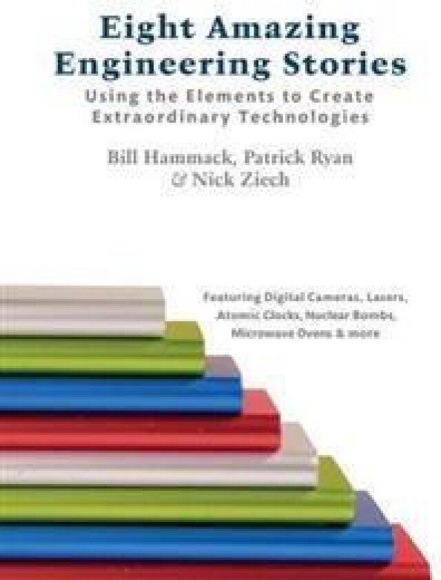 Eight Amazing Engineering Stories: Using the Elements to Create Extraordinary Technologies