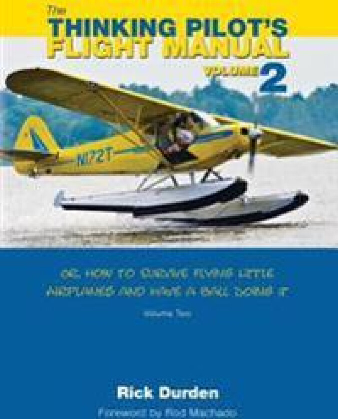 The Thinking Pilot's Flight Manual: Or, How to Survive Flying Little Airplanes and Have a Ball Doing It, Volume 2
