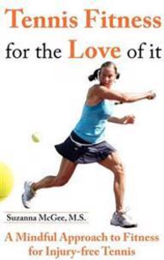 Tennis Fitness for the Love of It: A Mindful Approach to Fitness for Injury-Free Tennis