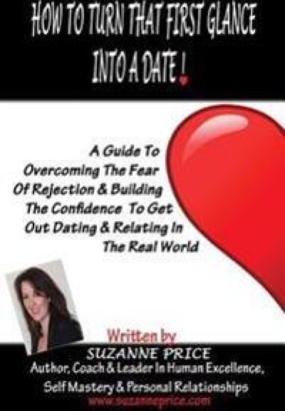 How to Turn That First Glance Into a Date: Overcome the Fear of Rejection & Build the Confidence to Get Out Dating in the Real World