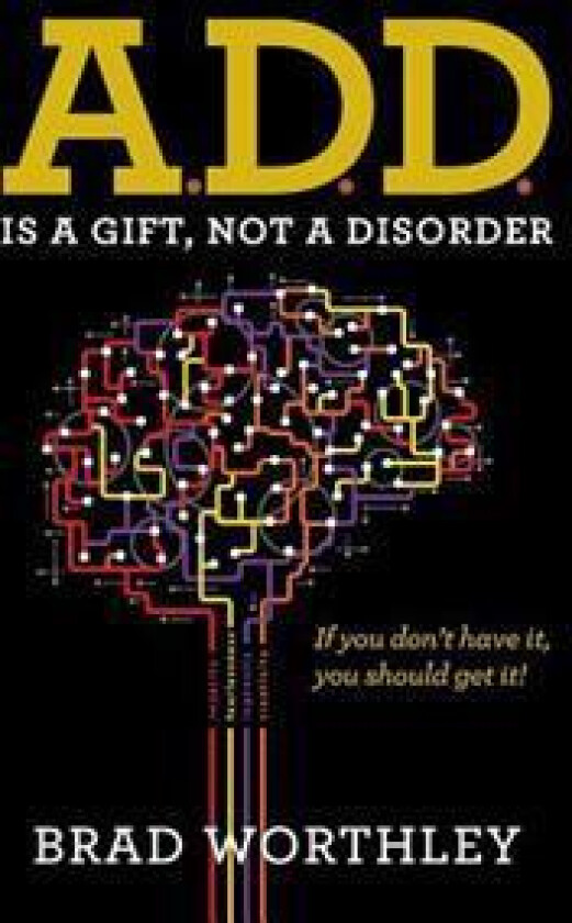 A.D.D. Is a Gift, Not a Disorder: If You Don't Have It, You Should Get It!