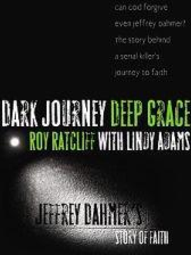 Dark Journey, Deep Grace: Jeffrey Dahmer's Story of Faith
