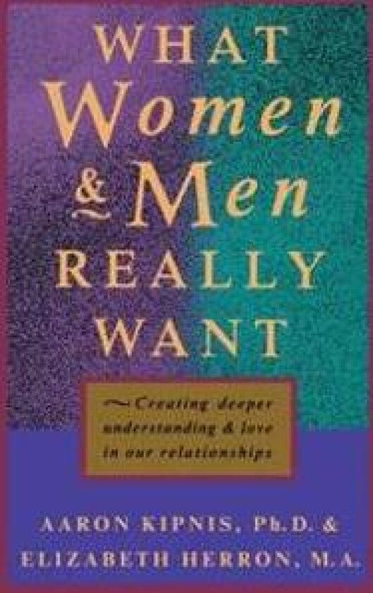What Women and Men Really Want: Creating Deeper Understanding and Love In Our Relationships