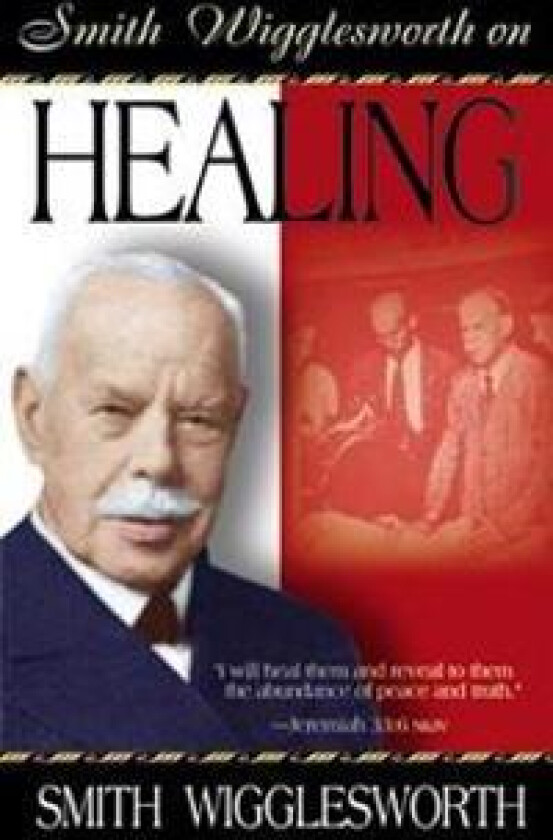 Smith Wigglesworth on Healing
