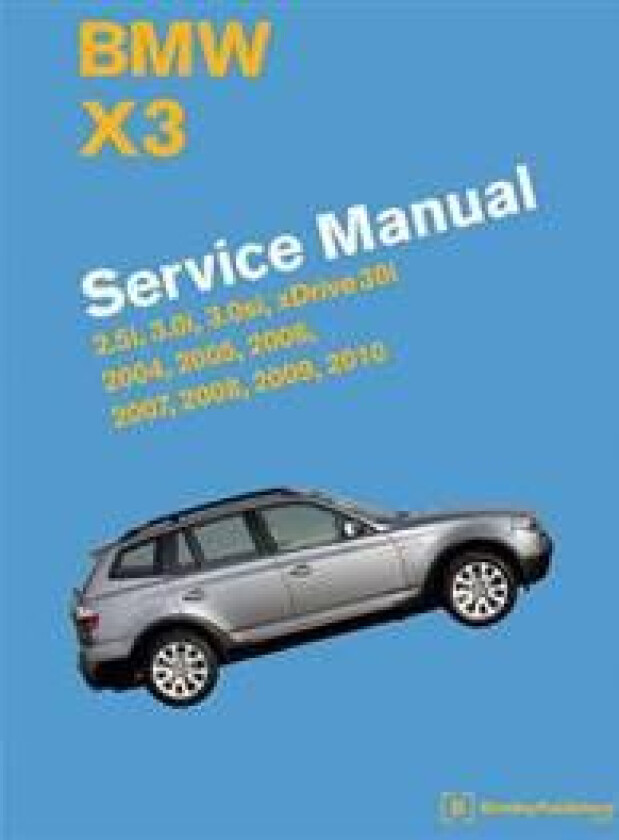 BMW X3 (E83) Service Manual: 2004, 2005, 2006, 2007, 2008, 2009, 2010: 2.5i, 3.0i, 3.0si, Xdrive 30i