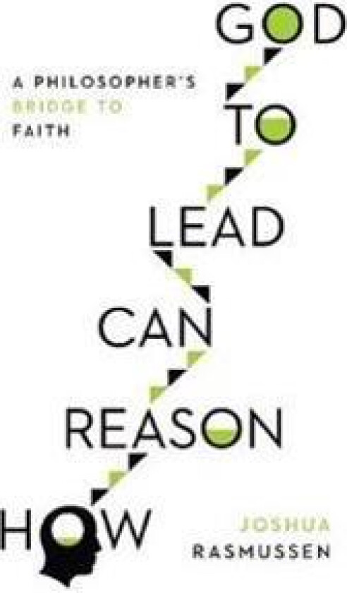 How Reason Can Lead to God – A Philosopher`s Bridge to Faith
