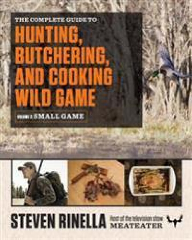 The Complete Guide to Hunting, Butchering, and Cooking Wild Game, Volume 2: Small Game and Fowl