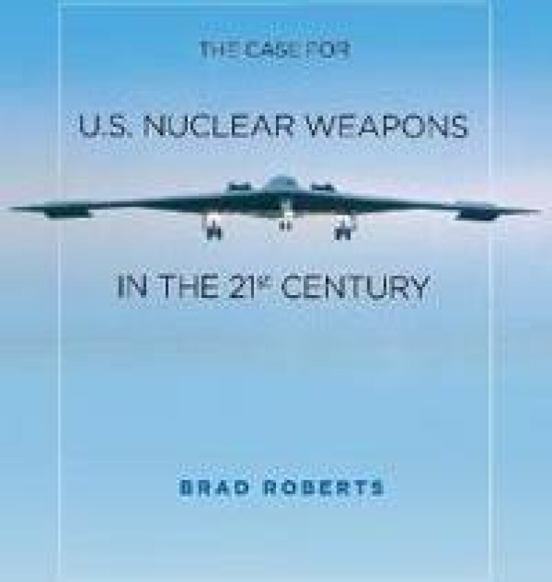 The Case for U.S. Nuclear Weapons in the 21st Century