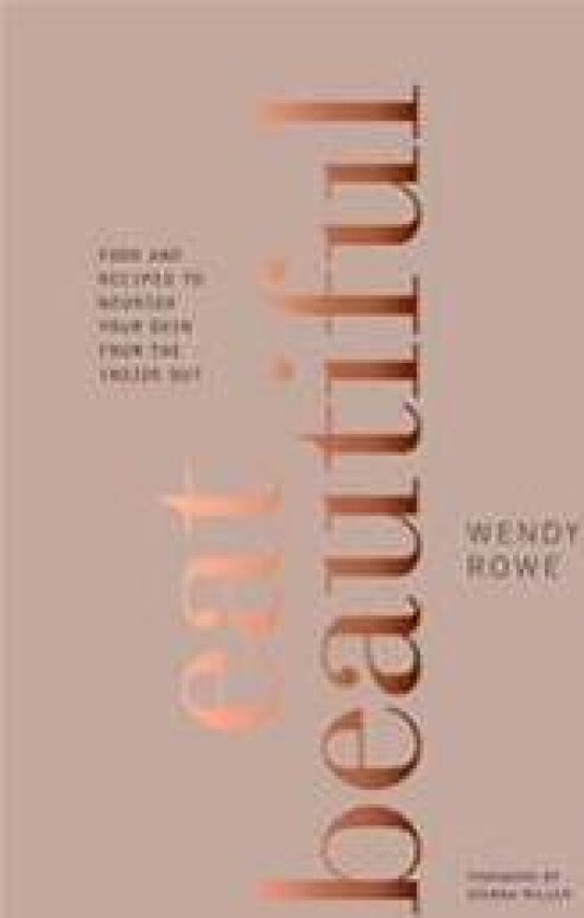 Eat Beautiful: Food and Recipes to Nourish Your Skin from the Inside Out: A Cookbook