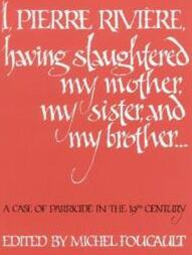 I, Pierre Riviére, having slaughtered my mother, my sister, and my brother