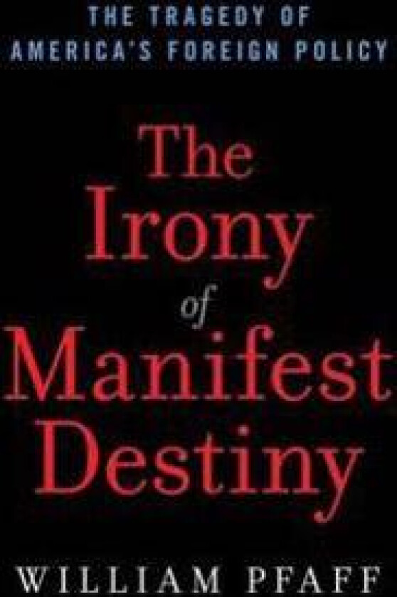 The Irony of Manifest Destiny: The Tragedy of America's Foreign Policy