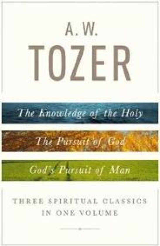 A.W Tozer: Three Spiritual Classics In One Volume
