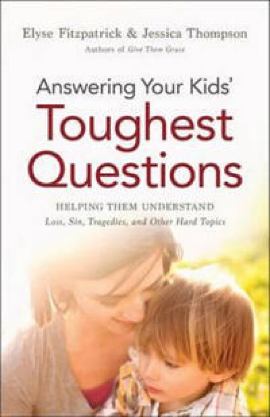 Answering Your Kids` Toughest Questions – Helping Them Understand Loss, Sin, Tragedies, and Other Hard Topics