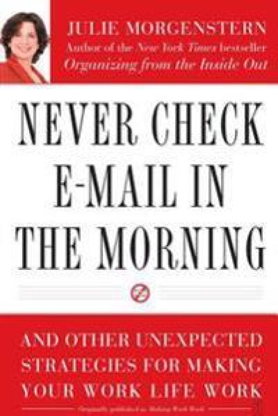 Never Check E-mail in the Morning: And Other Unexpected Strategies for Making Your Work Life Work