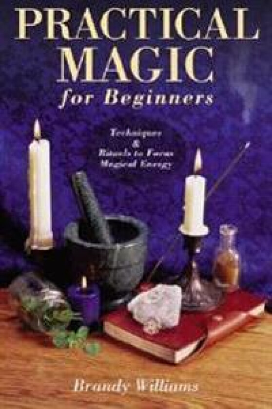 Practical Magic for Beginners: Techniques & Rituals to Focus Magical Energy