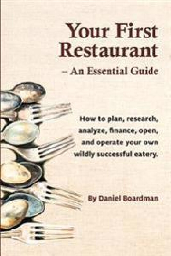 Your First Restaurant - An Essential Guide: How to plan, research, analyze, finance, open, and operate your own wildly-succesful eatery.