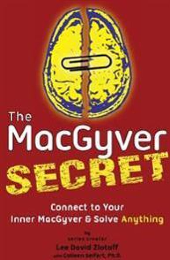 The Macgyver Secret: Connect to Your Inner Macgyver and Solve Anything