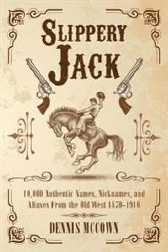 Slippery Jack: 10,000 Authentic Names, Nicknames, and Aliases from the Old West 1870-1910