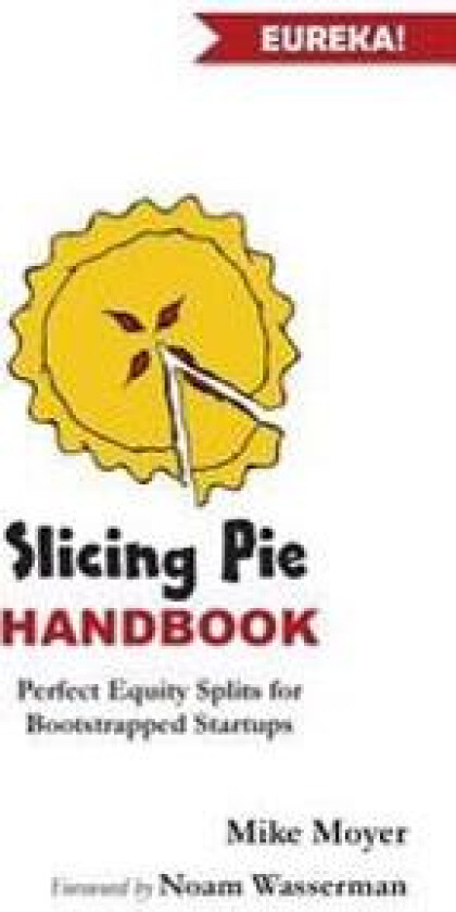 Slicing Pie Handbook: Perfectly Fair Equity Splits for Bootstrapped Startups