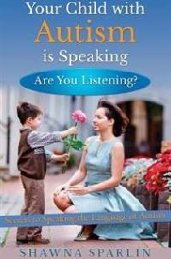 Your Child with Autism is Speaking, Are You Listening: Secrets to Speaking the Language of Autism