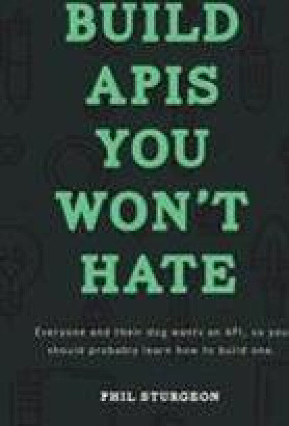 Build APIs You Won't Hate: Everyone and their dog wants an API, so you should probably learn how to build them