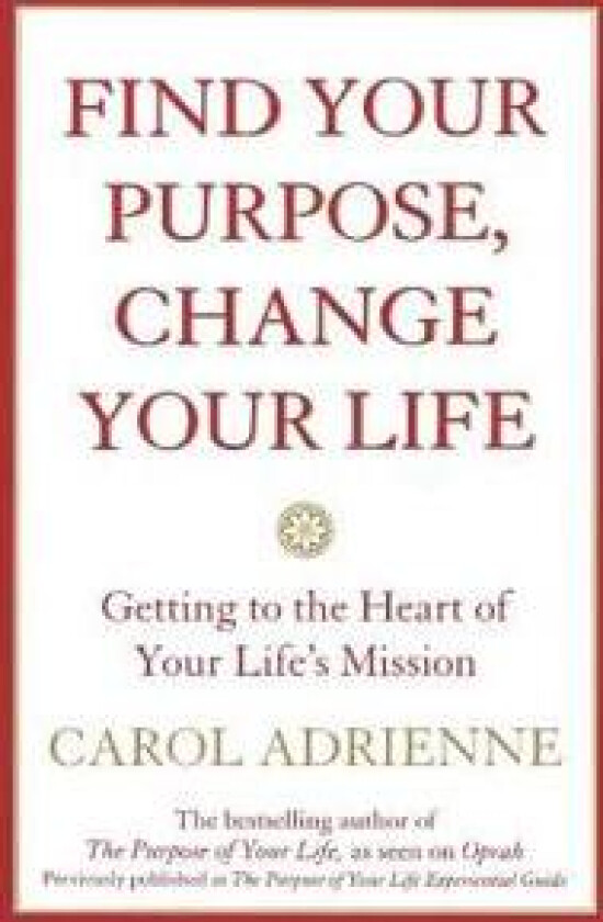 Find Your Purpose, Change Your Life Getting to the Heart of Your Life's Mission