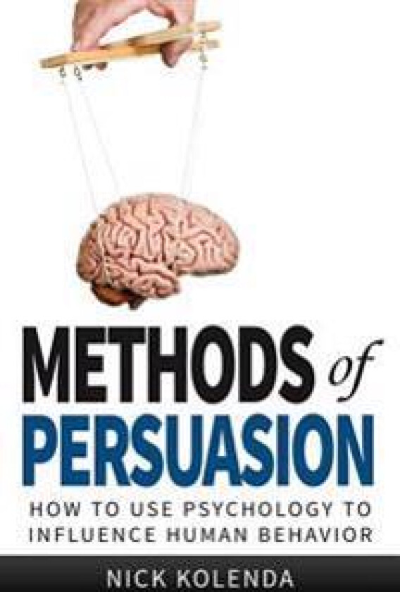 Methods of Persuasion: How to Use Psychology to Influence Human Behavior