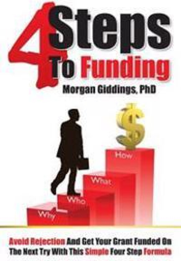 Four Steps to Funding: Avoid Rejection and Get Your Grant Funded on the Next Try with This Simple Four Step Formula