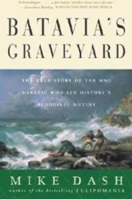 Batavia's Graveyard: The True Story of the Mad Heretic Who Led History's Bloodiest Mutiny