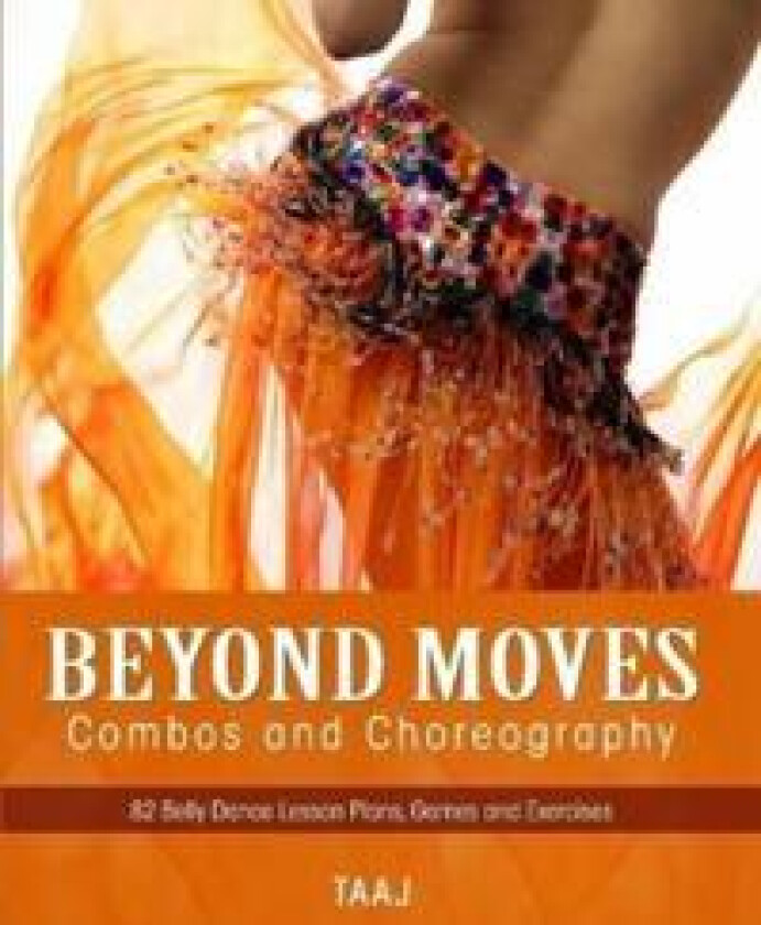Belly Dance Beyond Moves, Combos, and Choreography 82 Lesson Plans, Games, and Exercises to Make Your Classes Fun, Productive and Profitable