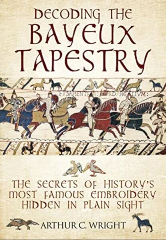 Decoding the Bayeux Tapestry av Arthur Wright