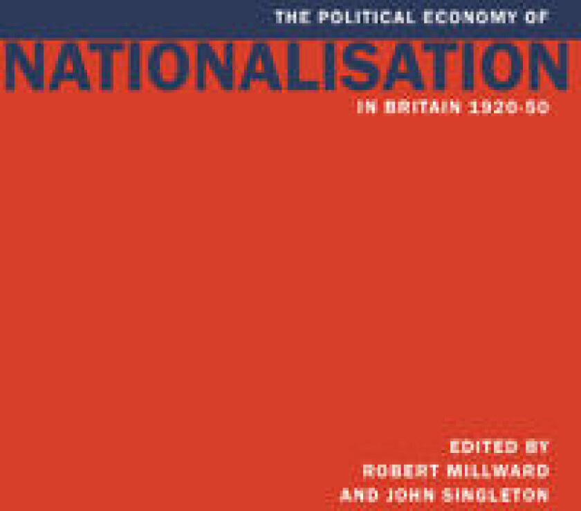 The Political Economy of Nationalisation in Britain, 1920–1950