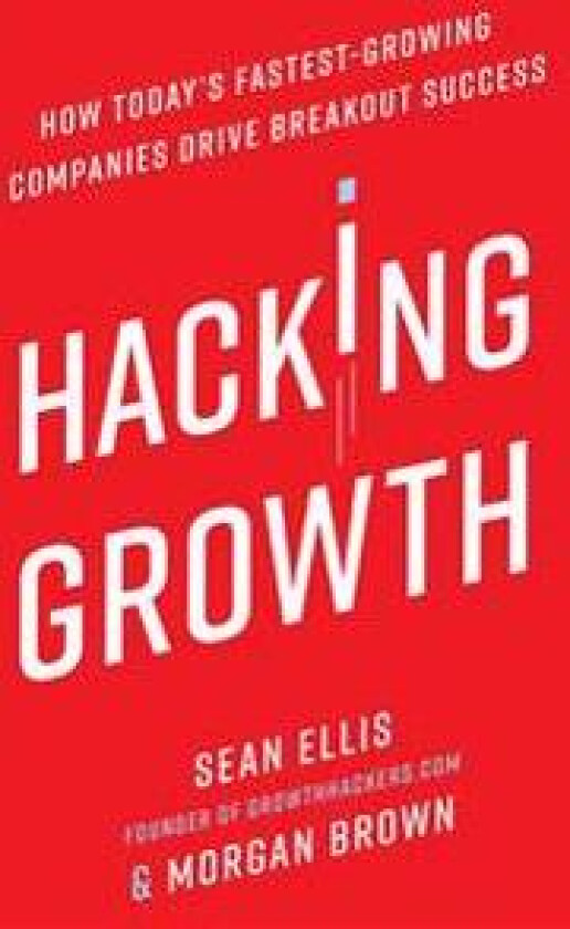 Hacking Growth: How Today's Fastest-Growing Companies Drive Breakout Success