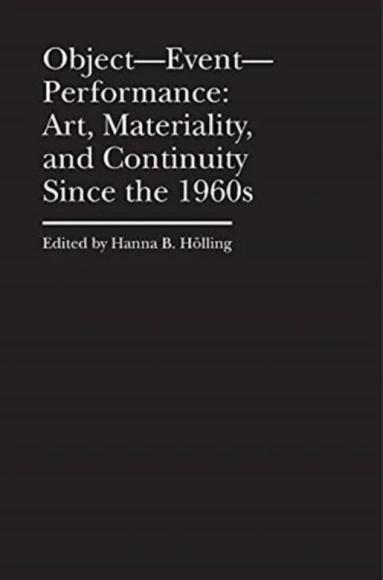 Object¿Event¿Performance ¿ Art, Materiality, and Continuity Since the 1960s av Hanna B. Holling