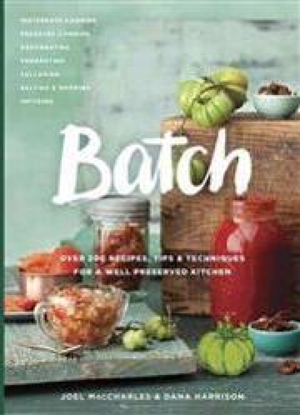 Batch: Over 200 Recipes, Tips and Techniques for a Well Preserved Kitchen: A Cookbook