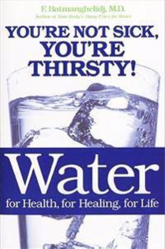 Water: For Health, for Healing, for Life: You're Not Sick, You're Thirsty!