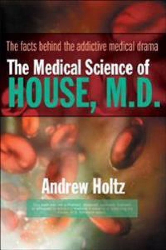 The Medical Science of House, M.D.: The Facts Behind the Addictive Medical Drama