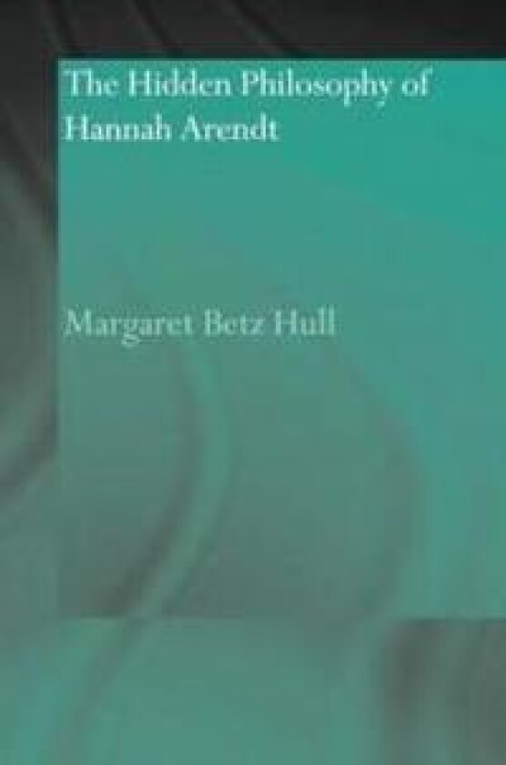 The Hidden Philosophy of Hannah Arendt