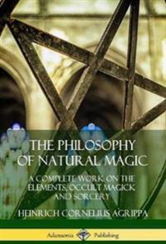 The Philosophy of Natural Magic: A Complete Work on the Elements, Occult Magick and Sorcery