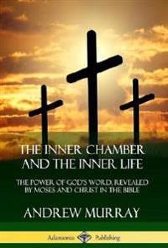 The Inner Chamber and the Inner Life: The Power of Gods Word, Revealed by Moses and Christ in the Bible