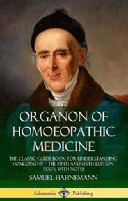 Organon of Homoeopathic Medicine: The Classic Guide Book for Understanding Homeopathy – the Fifth and Sixth Edition Texts, with Notes (Hardcover)