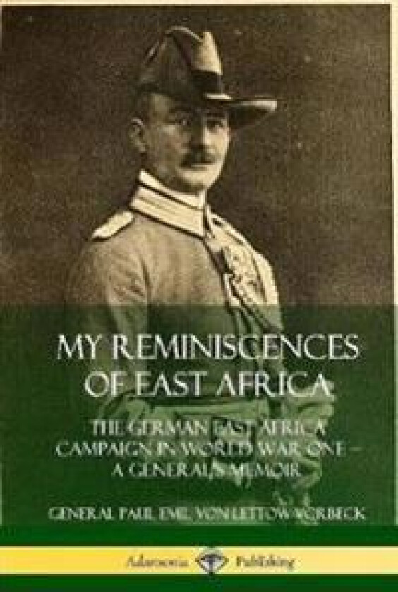 My Reminiscences of East Africa: The German East Africa Campaign in World War One – A General’s Memoir (Hardcover)