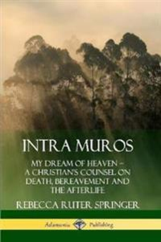 Intra Muros: My Dream of Heaven – A Christian’s Counsel on Death, Bereavement and the Afterlife