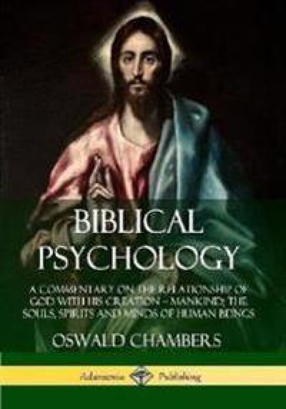 Biblical Psychology: A Commentary on the Relationship of God with His Creation – Mankind; the Souls, Spirits and Minds of Human Beings