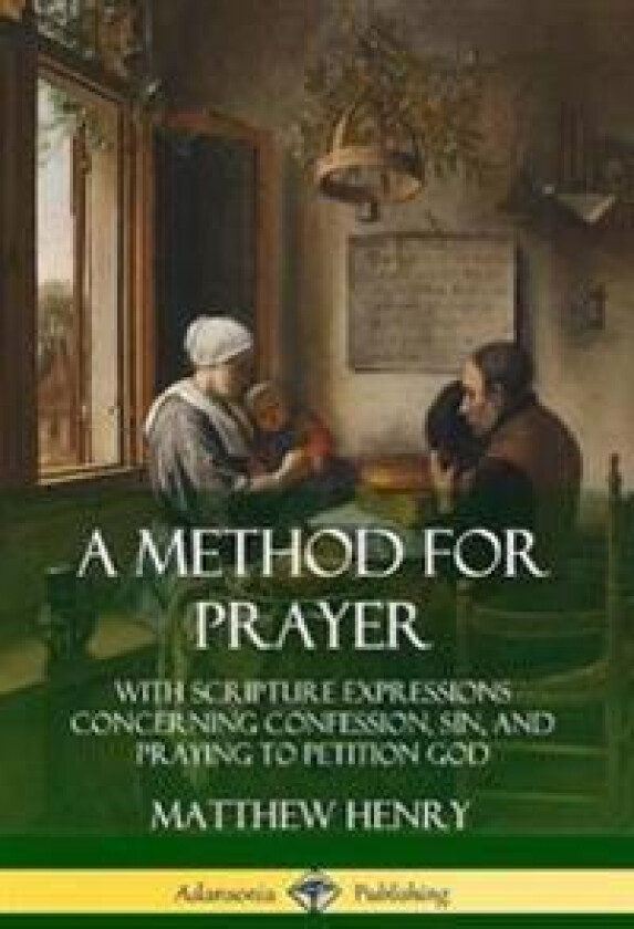 A Method for Prayer: With Scripture Expressions Concerning Confession, Sin, and Praying to Petition God