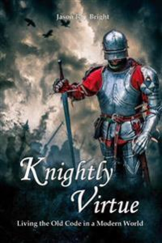 Knightly Virtue: Living the Old Code in a Modern World
