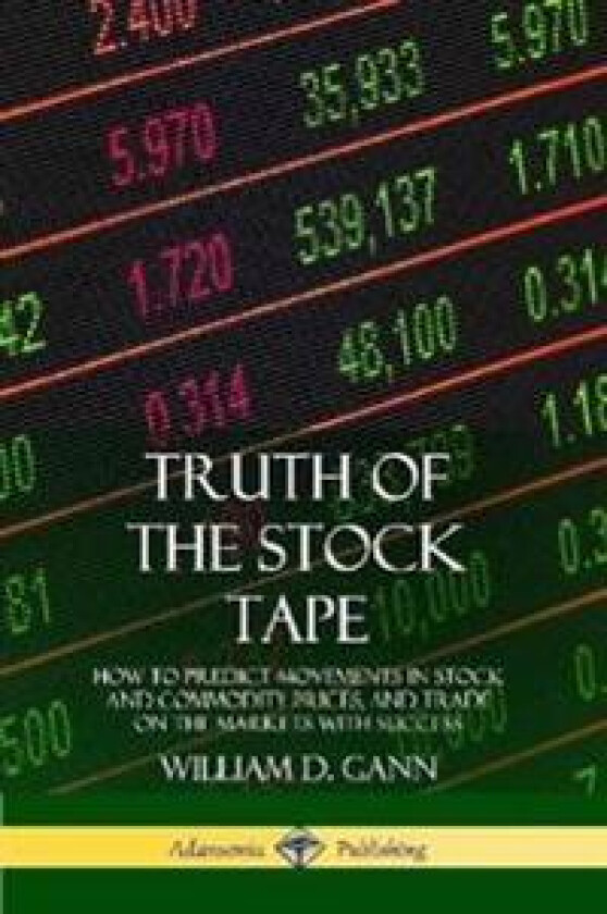 Truth of the Stock Tape: How to Predict Movements in Stock and Commodity Prices, and Trade on the Markets with Success