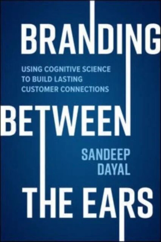 Branding Between the Ears: Using Cognitive Science to Build Lasting Customer Connections av Sandeep Dayal
