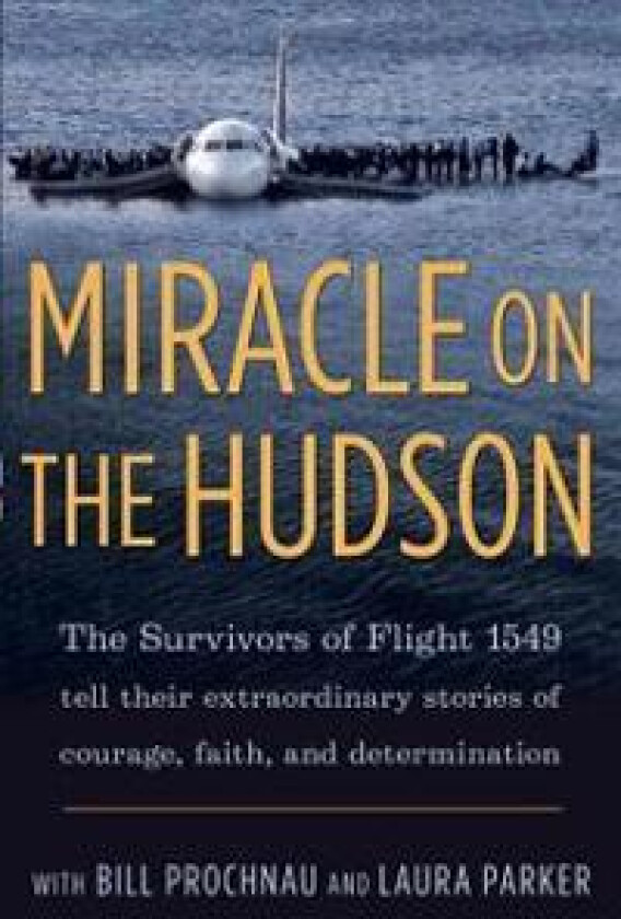 Miracle on the Hudson: The Extraordinary Real-Life Story Behind Flight 1549, by the Survivors