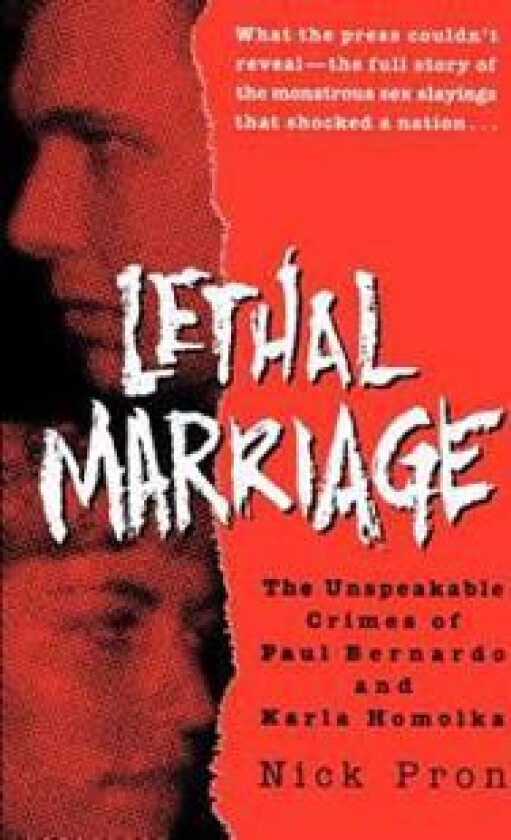 Lethal Marriage: Lethal Marriage: The Unspeakable Crimes of Paul Bernardo and Karla Homolka